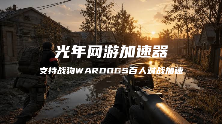 玩腻搜打撤？玩《WARDOGS战狗》3方百人对战大战场延迟高卡顿解决方法