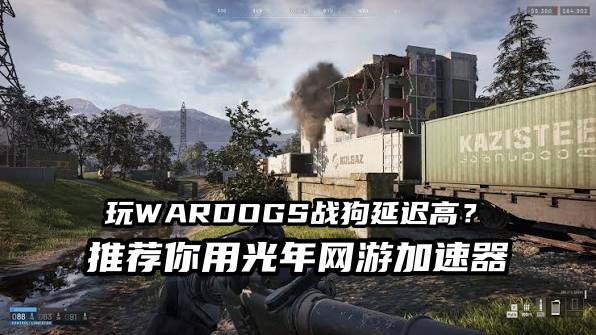 玩《WARDOGS战狗》免费好用的游戏加速器推荐，低延迟稳定不卡顿
