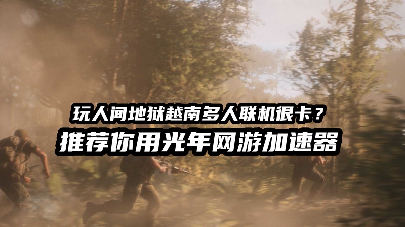 人间地狱越南多人联机加速器推荐,好用的Hell Let Loose: Vietnam加速器