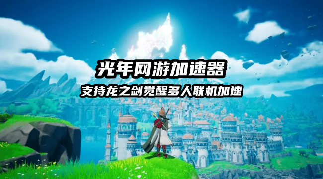 龙之剑觉醒多人联机卡顿？光年加速器一键搞定网络问题