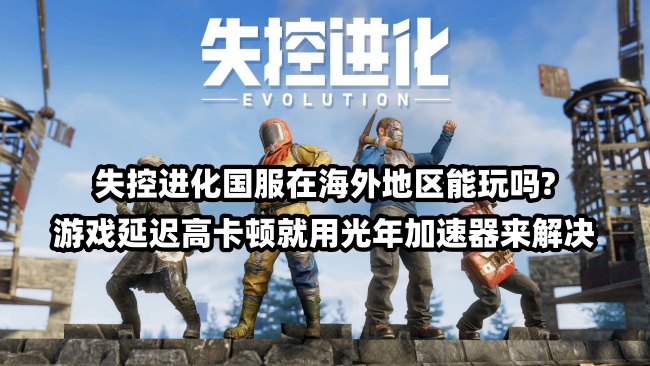 腾讯失控进化PC段在海外地区玩的话很卡延迟高怎么解决？用光年加速器