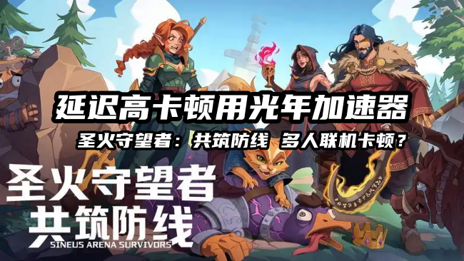 圣火守望者共筑防线》游戏官网地址分享 新手入门常见问题解答