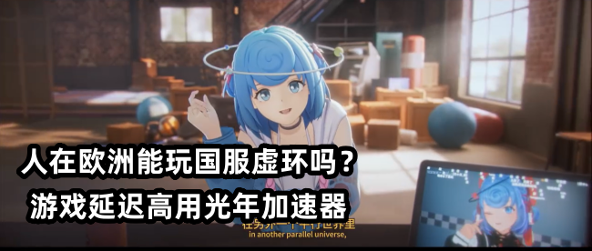 在日韩等海外玩国服虚环延迟高卡顿怎么办？用光年加速器