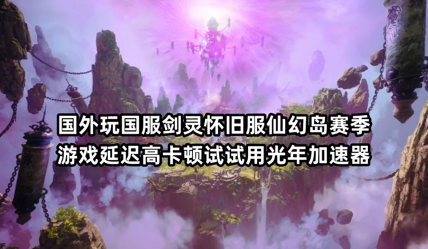 海外党冲剑灵怀旧服新春版不卡顿！光年加速器亲测丝滑玩新职业