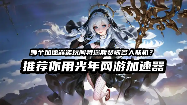 阿特瑞斯赞歌Call of Girls多人联机掉线？教你一招稳定解决