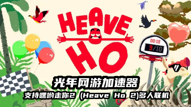 《嘿哟走你2 Heave Ho 2》多人联机失败无法登录游戏？一招轻松解决