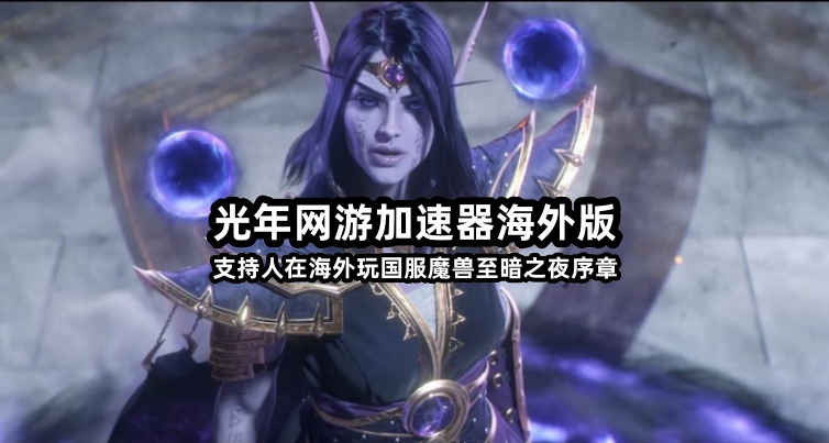 在阿塞拜疆等国外玩国服魔兽世界至暗之夜延迟高卡顿？光年加速器帮你丝滑开荒