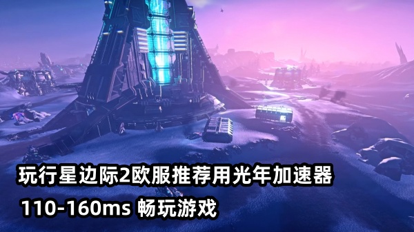 国内玩《行星边际2》欧服延迟高卡顿？延迟稳定100-160ms加速器推荐