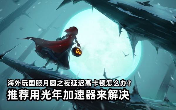 海外玩国服WEGAME月圆之夜卡顿延迟？可以用光年加速器海外版来解决