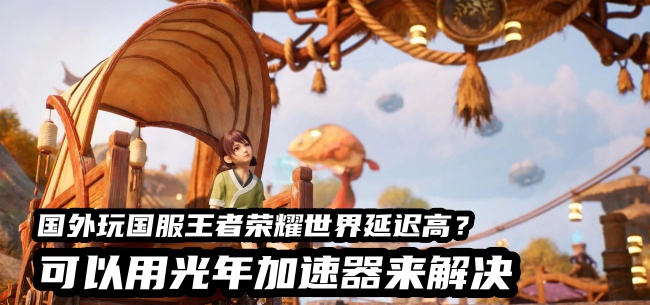 北美玩家玩国服王者荣耀世界总卡顿？光年加速器带你丝滑闯荡王者大陆
