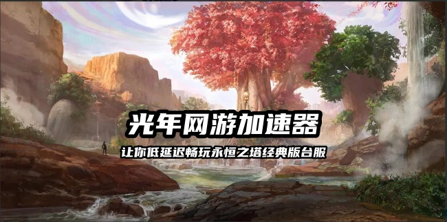 永恒之塔经典版台服无法连接服务器？光年加速器一键解决连接问题