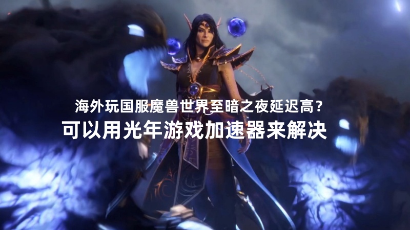 在海外能玩国服魔兽世界“至暗之夜”吗？游戏延迟高卡顿问题如何解决？