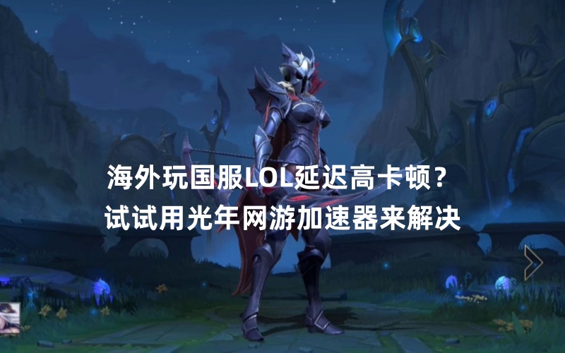 身在国外想打国服英雄联盟国服的兄弟可以试试用光年加速器降低游戏延迟