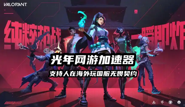 身处东南亚等海外玩国服无畏契约延迟高卡顿怎么办？用光年加速器