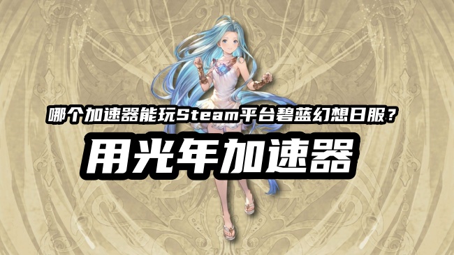 Steam平台碧蓝幻想日服提示地区不符怎么办？光年加速器教你下载游戏