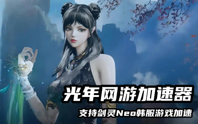 剑灵Neo韩服锁区延迟高卡顿？光年加速器一键解决畅玩无压力