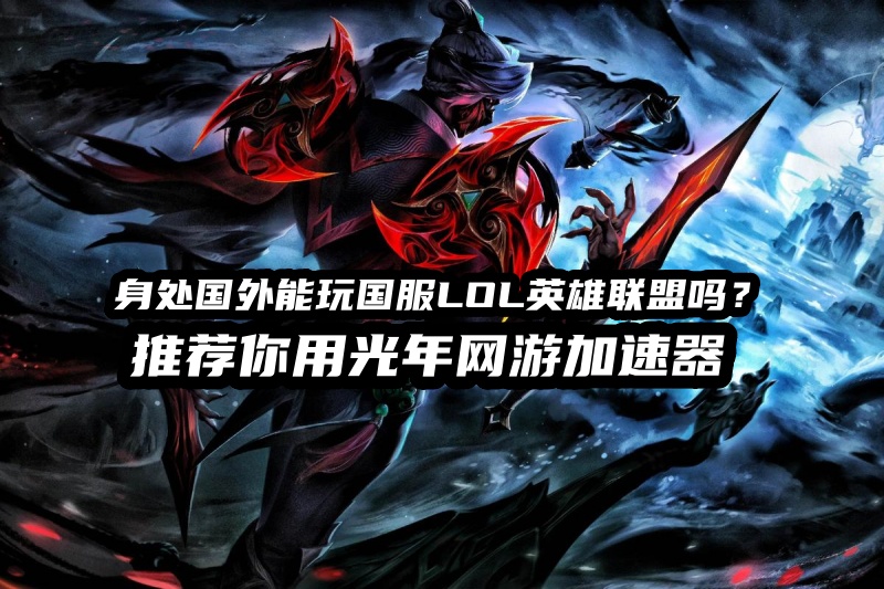 网络不再拖后腿！海外稳定畅玩国服LOL经典模式小技巧
