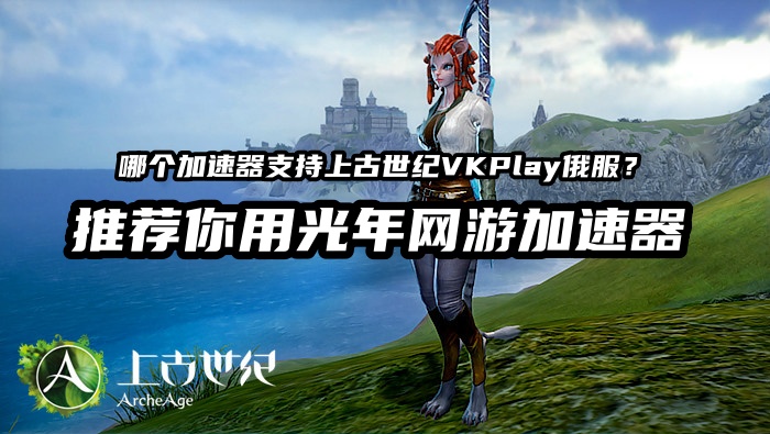 玩VKPlay平台的上古世纪俄服进游戏黑屏卡登录？用光年加速器轻松解决