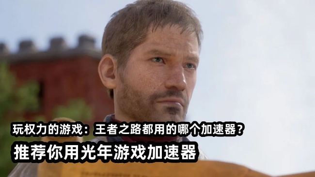权力的游戏亡国之路封IP地区IP受限？光年加速器助你畅玩权游IP新作