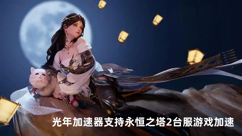 永恒之塔2第二季上线，掉线卡顿延迟高？光年加速器助你低延迟征战新副本