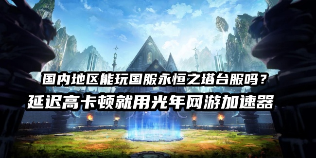 永恒之塔经典版台服游戏登录困难？台服游戏官网地址是多少？