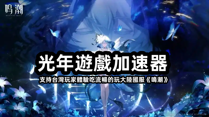台灣玩家必看！《鳴潮》國服流暢暢玩攻略 光年加速器穩連教學