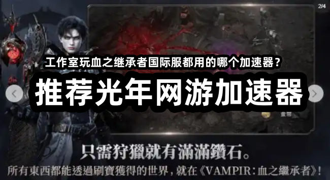 血之继承者国际服下载慢怎么办？可以用光年加速器玩VAMPIR台服