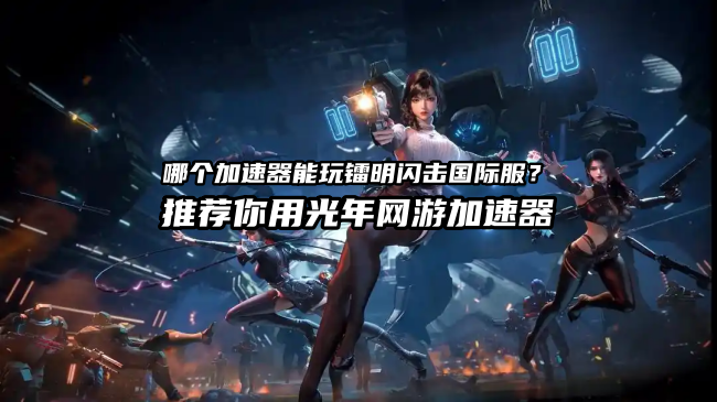镭明闪击国际服官网地址是多少？游戏锁区怎么办？哪个加速器能玩?