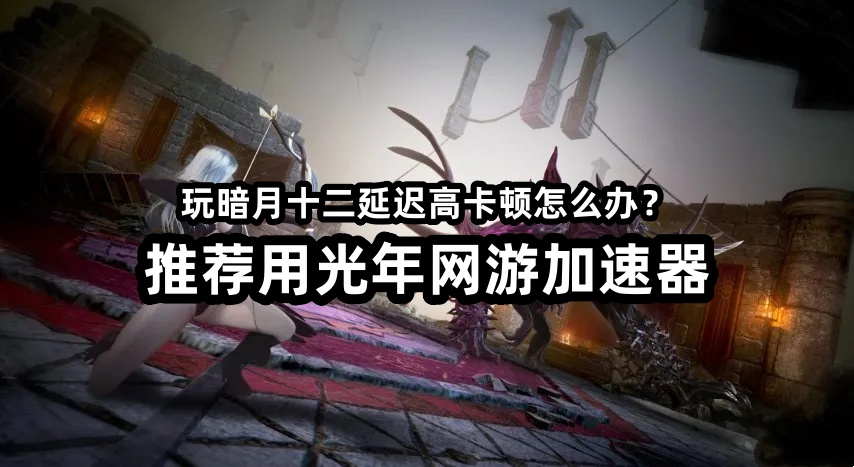 哪个加速器可以玩暗月十二Dark Decembe安卓韩服？推荐光年加速器