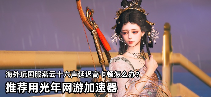 身处伊朗在海外玩国服《燕云十六声》延迟高卡顿怎么办？用光年加速器