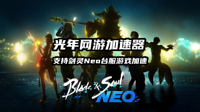 剑灵Neo台服好用的加速器推荐？选光年加速器稳定低延迟不封号