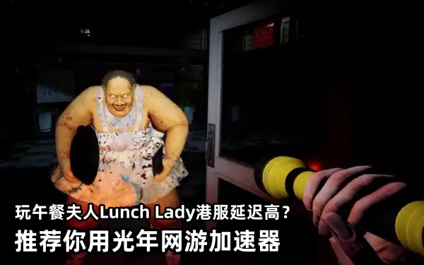 玩午餐夫人Lunch Lady港服卡顿？玩恐怖游戏掉线卡顿解决方法