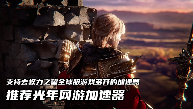 权力之望全球服官网地址？光年加速器官网同步提供游戏下载加速全攻略