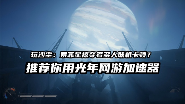 《沙尘索菲星掠夺者》多人联机卡顿掉线怎么办？游戏官网地址是多少？