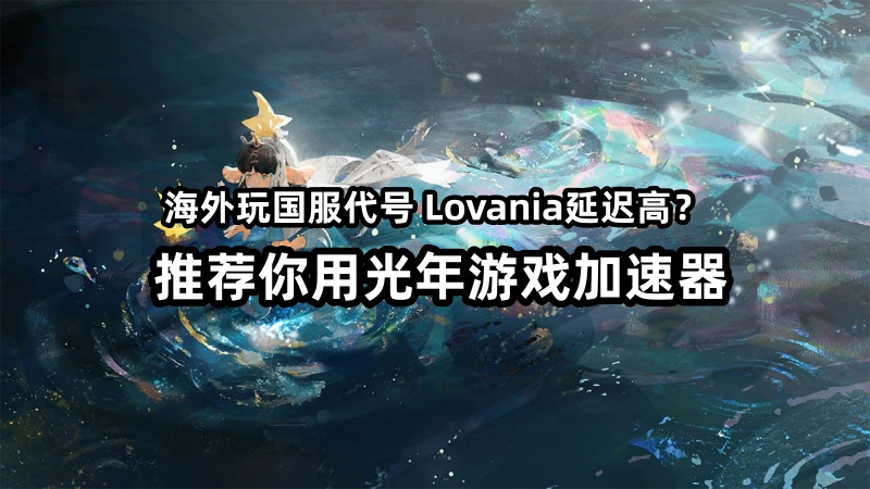 海外玩《代号 Lovania》卡顿延迟？光年加速器海外版畅享流畅冒险！