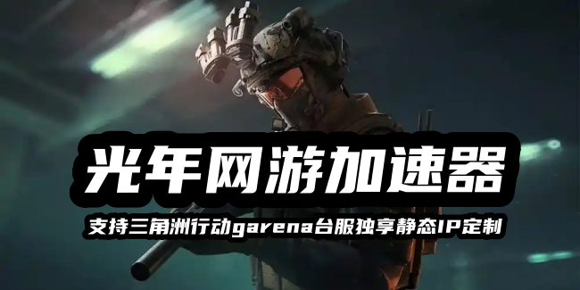 三角洲行动Garena台服游玩不稳？跑刀老被题？静态家庭住宅IP加速器用哪个？