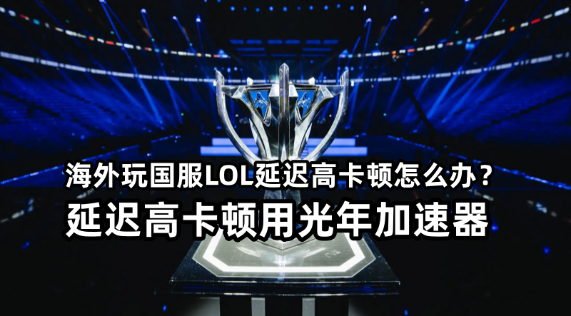 在海外可以玩国服LOL英雄联盟吗？延迟高卡顿问题如何解决？