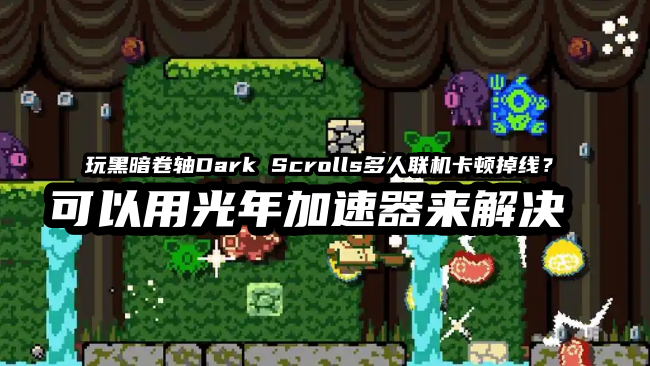 《黑暗卷轴Dark Scrolls》无法登录游戏延迟高？光年加速器帮你轻松解决