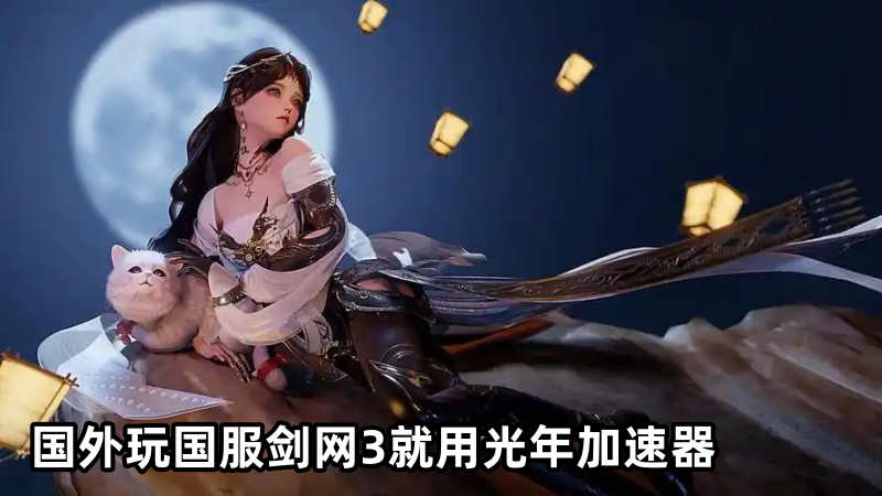 海外华人玩国服剑侠情缘3总卡顿？光年加速器帮你丝滑纵享大唐江湖