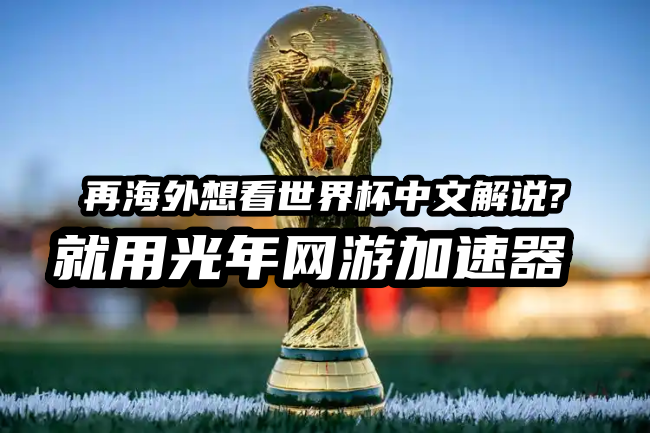 海外华人怎么看中文解说世界杯直播？央视网免费全量直播配光年加速器更顺畅