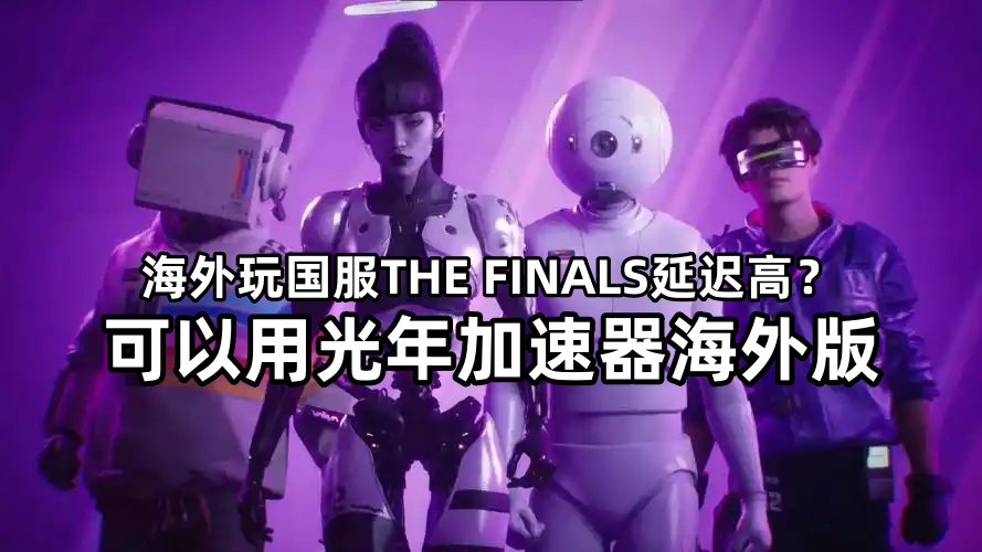 终极角逐国服可以和THE FINALS国际服玩吗?海外玩国服游戏延迟高怎么办？